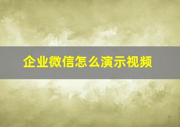 企业微信怎么演示视频