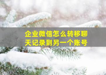 企业微信怎么转移聊天记录到另一个账号