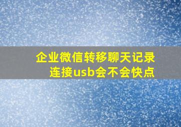 企业微信转移聊天记录连接usb会不会快点