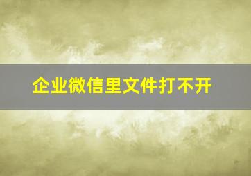 企业微信里文件打不开