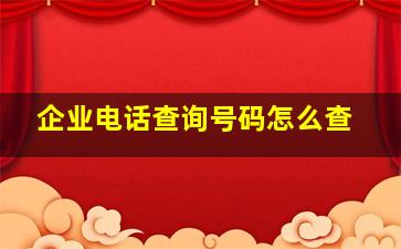 企业电话查询号码怎么查