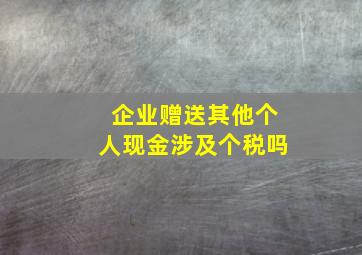 企业赠送其他个人现金涉及个税吗