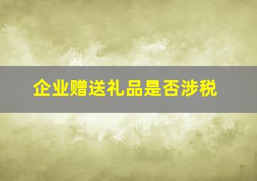 企业赠送礼品是否涉税