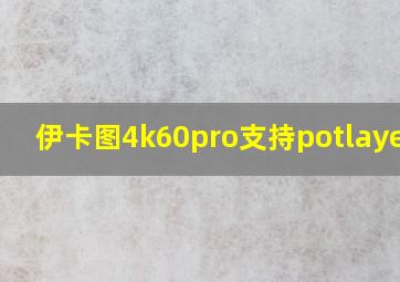 伊卡图4k60pro支持potlayer吗