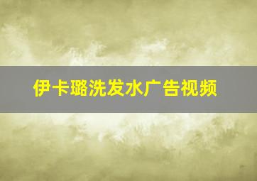 伊卡璐洗发水广告视频