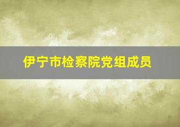 伊宁市检察院党组成员