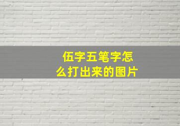 伍字五笔字怎么打出来的图片