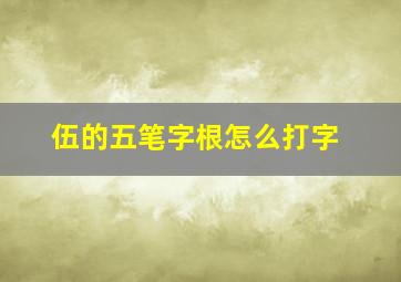 伍的五笔字根怎么打字