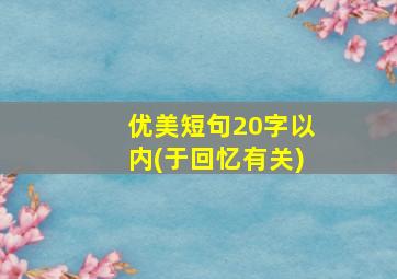 优美短句20字以内(于回忆有关)