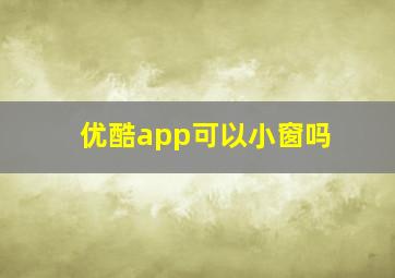 优酷app可以小窗吗