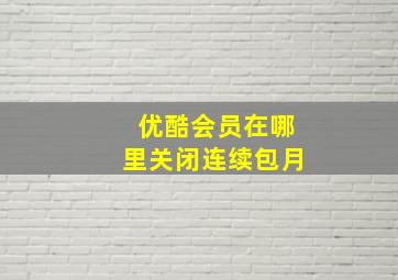 优酷会员在哪里关闭连续包月