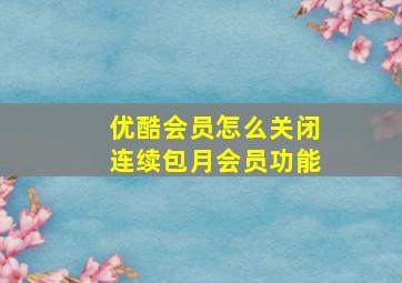 优酷会员怎么关闭连续包月会员功能