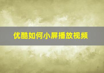 优酷如何小屏播放视频