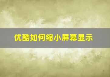 优酷如何缩小屏幕显示