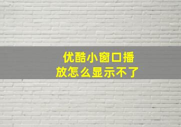 优酷小窗口播放怎么显示不了