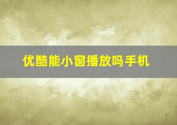 优酷能小窗播放吗手机