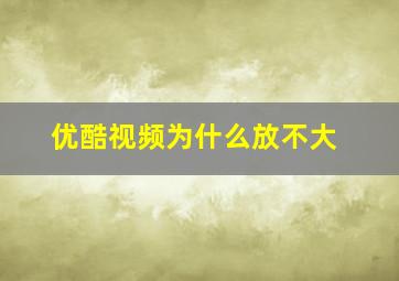 优酷视频为什么放不大