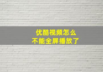 优酷视频怎么不能全屏播放了