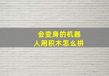 会变身的机器人用积木怎么拼