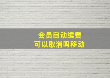 会员自动续费可以取消吗移动