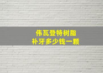 伟瓦登特树脂补牙多少钱一颗