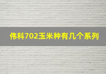 伟科702玉米种有几个系列