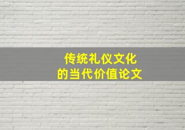 传统礼仪文化的当代价值论文