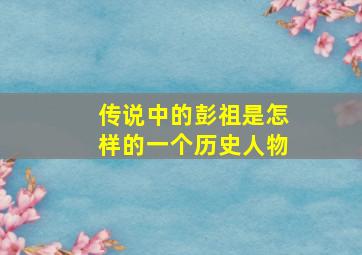 传说中的彭祖是怎样的一个历史人物