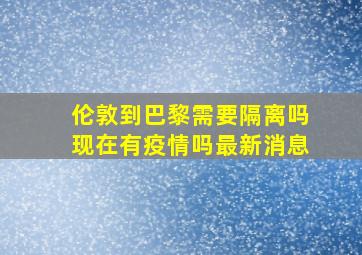 伦敦到巴黎需要隔离吗现在有疫情吗最新消息