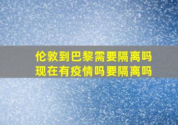 伦敦到巴黎需要隔离吗现在有疫情吗要隔离吗