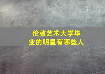 伦敦艺术大学毕业的明星有哪些人