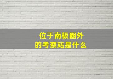 位于南极圈外的考察站是什么