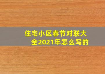 住宅小区春节对联大全2021年怎么写的