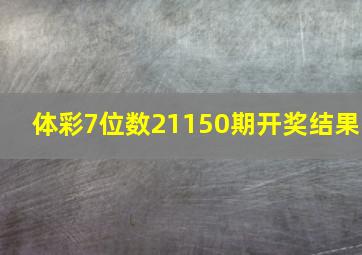 体彩7位数21150期开奖结果