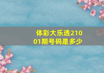 体彩大乐透21001期号码是多少