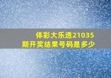 体彩大乐透21035期开奖结果号码是多少