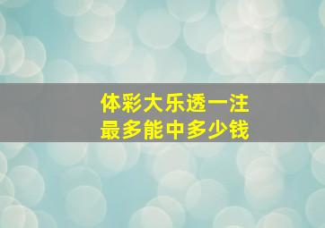 体彩大乐透一注最多能中多少钱