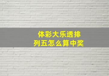 体彩大乐透排列五怎么算中奖