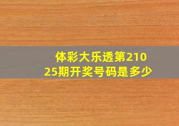 体彩大乐透第21025期开奖号码是多少