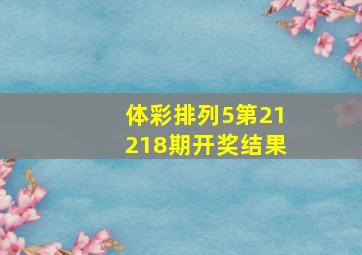 体彩排列5第21218期开奖结果