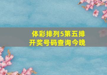 体彩排列5第五排开奖号码查询今晚