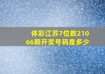 体彩江苏7位数21066期开奖号码是多少