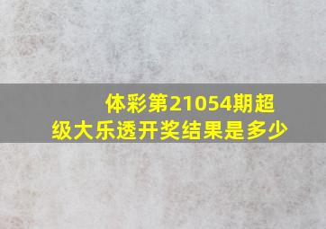 体彩第21054期超级大乐透开奖结果是多少