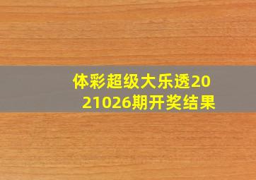 体彩超级大乐透2021026期开奖结果