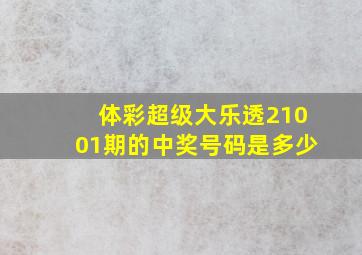 体彩超级大乐透21001期的中奖号码是多少