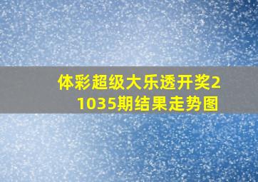 体彩超级大乐透开奖21035期结果走势图