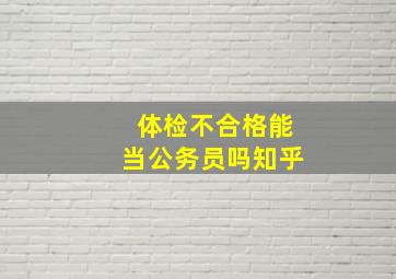 体检不合格能当公务员吗知乎