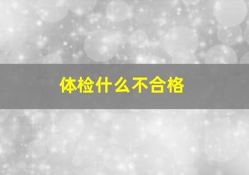 体检什么不合格