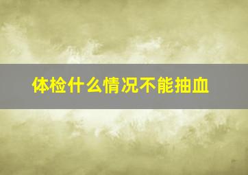 体检什么情况不能抽血