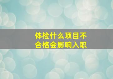 体检什么项目不合格会影响入职